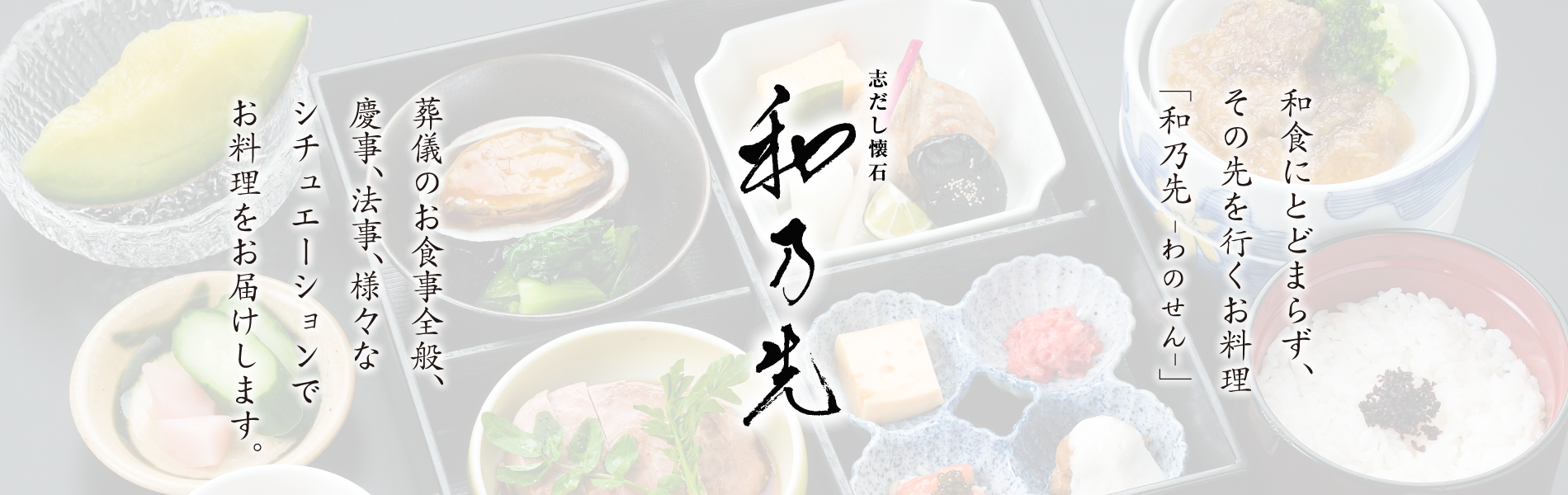 「和乃先」-わのせん- 和乃先では仕出し料理を主に取り扱っております。お客様のご要望に沿ったお料理を、葬儀のお食事全般、慶事、法事、様々なシチュエーションでお料理をお届けしています。 和食にとどまらず、その先を行くお料理「和乃先」です。